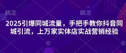 2025引爆同城流量，手把手教你抖音同城引流，上万家实体店实战营销经验-水滴知识网