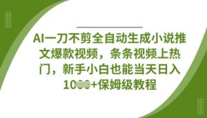 AI一刀不剪全自动生成小说推文爆款视频,条条视频上热门,新手小白也能当天日入数张-水滴知识网