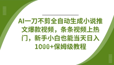AI一刀不剪全自动生成小说推文爆款视频,条条视频上热门,新手小白也能当天日入数张-水滴知识网