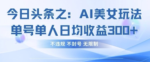 今日头条之AI美女玩法单号单人日均收益3张+,不违规 不封号 无限制-水滴知识网