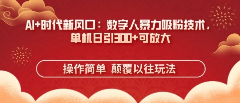 AI+时代新风口:数字人暴力吸粉技术,单机日引3张+可放大-水滴知识网