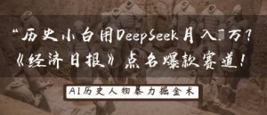 历史小白用DeepSeek月入3W？《经济日报》点名爆款赛道！-水滴知识网