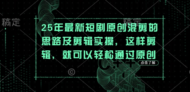 25年最新短剧原创混剪的思路及剪辑实操,这样剪辑,就可以轻松通过原创-水滴知识网