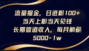 流量掘金，日进粉100+，当天上粉当天见钱，长期管道收入，每月躺挣5k-水滴知识网