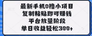 最新手机0撸小项目,复制粘贴即可挣钱,平台放量阶段,单日收益轻松3张+【揭秘】-水滴知识网