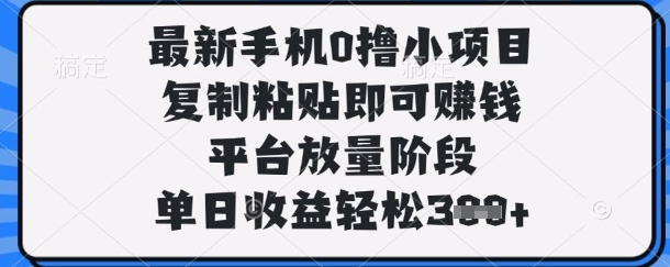 最新手机0撸小项目，复制粘贴即可挣钱，平台放量阶段，单日收益轻松3张+【揭秘】-水滴知识网
