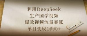 利用DeepSeek生产国学视频,爆款视频流量暴涨,单日变现数张-水滴知识网