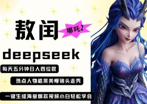 deepseek+哪吒2敖润姑姑走秀+爆款视频,起号快,爆款多,每天五分钟,日入四位数-水滴知识网