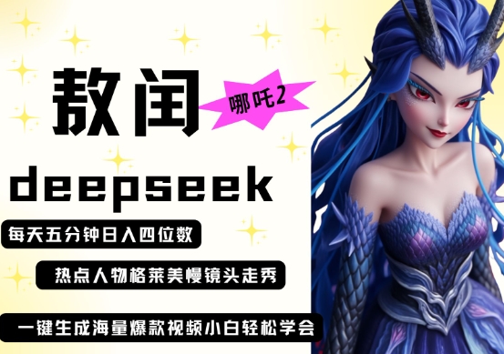 deepseek+哪吒2敖润姑姑走秀+爆款视频,起号快,爆款多,每天五分钟,日入四位数-水滴知识网