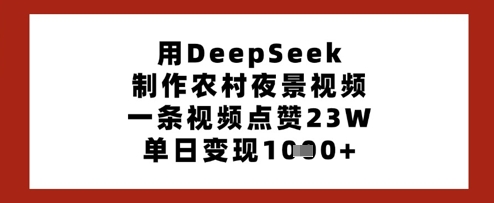 用DeepSeek制作农村夜景视频，一条视频点赞23W，单日变现多张-水滴知识网