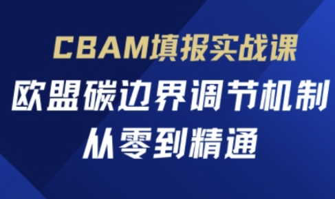 CBAM填报实战课,欧盟碳边界调节机制,从零到精通-水滴知识网