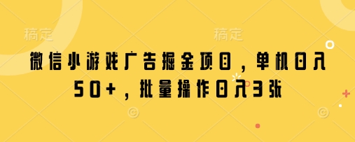 微信小游戏广告掘金项目,单机日入50+,批量操作日入3张-水滴知识网