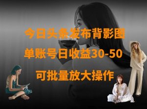 今日头条发布背影图,单账号日收益30-50,可放大操作-水滴知识网