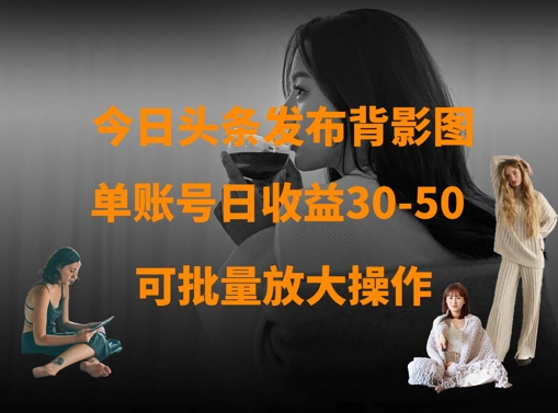 今日头条发布背影图,单账号日收益30-50,可放大操作-水滴知识网