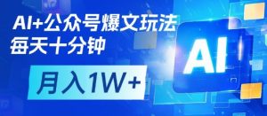 AI+公众号爆文玩法,每天十分钟,批量矩阵操作,月入1W+-水滴知识网