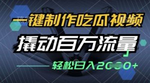 一键制作吃瓜视频，全平台发布，撬动百万流量，小白轻松上手，日入多张【揭秘】-水滴知识网
