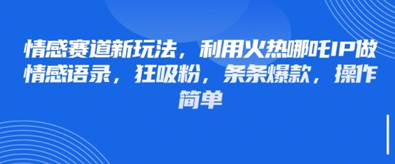 情感赛道新玩法,利用火热哪吒IP做情感语录,狂吸粉,条条爆款,操作简单-水滴知识网