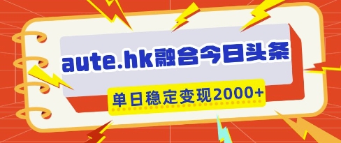 aute.hk融合今日头条,一键复制粘贴,单日稳定变现多张【揭秘】-水滴知识网