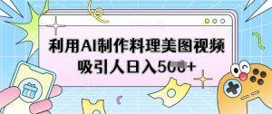利用AI制作料理美图视频吸引人日入5张-水滴知识网