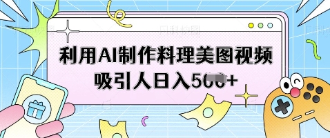 利用AI制作料理美图视频吸引人日入5张-水滴知识网