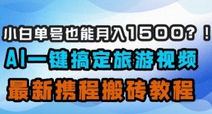 小白单号也能月入1500？AI一键搞定旅游视频，最新携程搬砖教程-水滴知识网