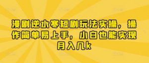漫剧逆水寒短剧玩法实操，操作简单易上手，小白也能实现月入几k-水滴知识网
