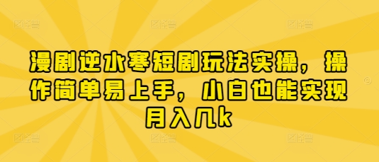 漫剧逆水寒短剧玩法实操，操作简单易上手，小白也能实现月入几k-水滴知识网