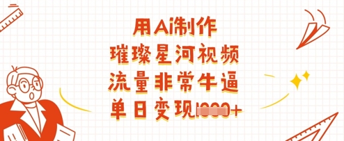 用Ai制作璀璨星河视频,流量非常牛逼,单日变现多张-水滴知识网