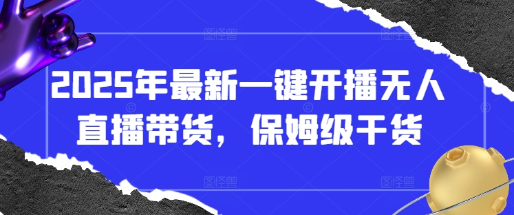 2025年最新一键开播无人直播带货，保姆级干货-水滴知识网