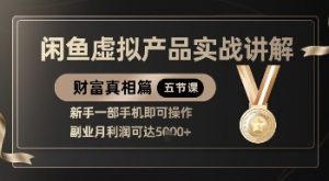 精品！闲鱼虚拟产品实战讲解，新手一部手机即可操作，副业月利润可达5k+-水滴知识网