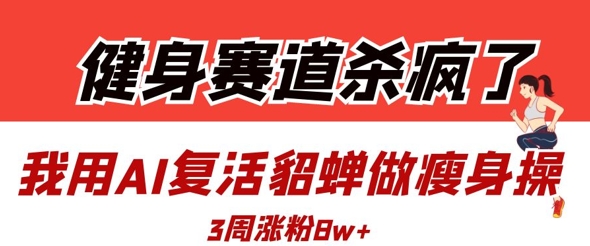 健身赛道杀疯了?我用AI复活貂蝉做瘦身操,3周涨粉8W-水滴知识网