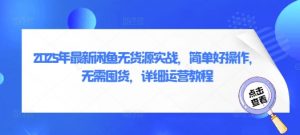 2025年最新闲鱼无货源实战,简单好操作,无需囤货,详细运营教程-水滴知识网