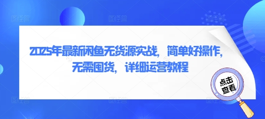 2025年最新闲鱼无货源实战,简单好操作,无需囤货,详细运营教程-水滴知识网