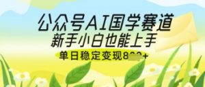 公众号AI国学爆文，国学赛道风口，新手小白也能轻松上手，单日稳定变现几张-水滴知识网