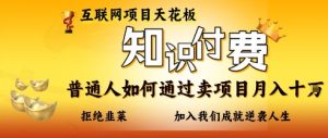 互联网项目天花板,知付付费项目,普通人如何通过卖项目月入十个,拒绝韭菜【揭秘】-水滴知识网