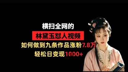 横扫全网的林黛玉怼人视频,如何做到九条作品涨粉7.8万,轻松日变现1k-水滴知识网