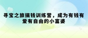 寻宝之旅搞钱训练营，成为有钱有爱有自由的小富婆-水滴知识网