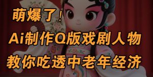 用Ai制作Q版戏剧人物，手把手教你吃透中老年经济，5分钟一个成品，多渠道变现-水滴知识网