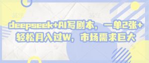 deepseek+AI写剧本,一单2张+ 轻松月入过W,市场需求巨大-水滴知识网