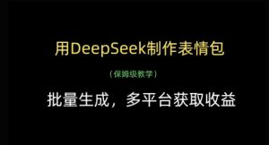 用DeepSeek制作表情包，批量生成，多平台获取收益-水滴知识网