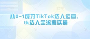 从0~1成为TikTok达人运营,tk达人全流程实操-水滴知识网