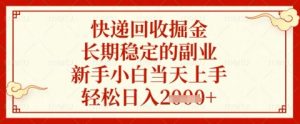 快递回收掘金项目，长期稳定的副业，新手小白当天上手，轻松日入几张【揭秘】-水滴知识网