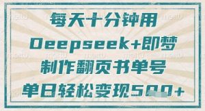 每天十分钟,用Deepseek+即梦,制作翻页书单号,疯狂涨粉,单日轻松变现5张-水滴知识网
