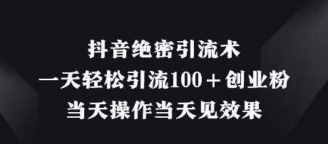 抖音绝密引流术，一天轻松引流100+创业粉，当天操作当天见效果-水滴知识网
