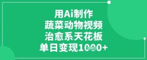 用Ai制作蔬菜动物视频,治愈系天花板,单日变现1k-水滴知识网