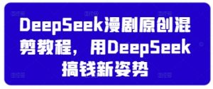 DeepSeek漫剧原创混剪教程,用DeepSeek搞钱新姿势-水滴知识网