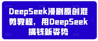 DeepSeek漫剧原创混剪教程,用DeepSeek搞钱新姿势-水滴知识网