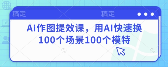 AI作图提效课，用AI快速换100个场景100个模特-水滴知识网