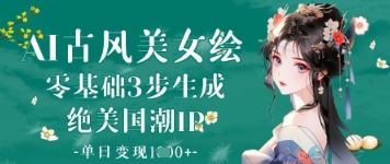 AI古风美女绘：零基础3步生成绝美国潮IP，单日变现1k+-水滴知识网