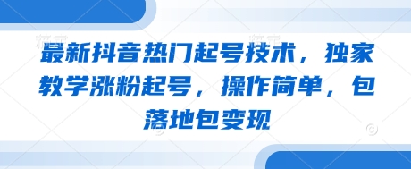 最新抖音热门起号技术，独家教学涨粉起号，操作简单，包落地包变现-水滴知识网